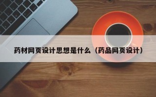益阳药材网页设计思想是什么（药品网页设计）